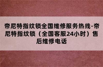 帝尼特指纹锁全国维修服务热线-帝尼特指纹锁（全国客服24小时）售后维修电话