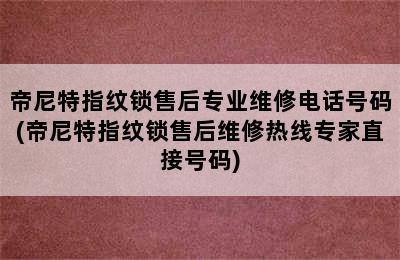 帝尼特指纹锁售后专业维修电话号码(帝尼特指纹锁售后维修热线专家直接号码)