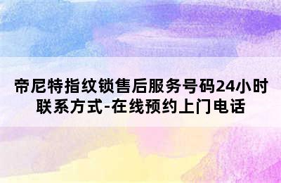 帝尼特指纹锁售后服务号码24小时联系方式-在线预约上门电话