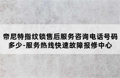 帝尼特指纹锁售后服务咨询电话号码多少-服务热线快速故障报修中心