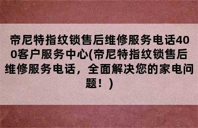 帝尼特指纹锁售后维修服务电话400客户服务中心(帝尼特指纹锁售后维修服务电话，全面解决您的家电问题！)