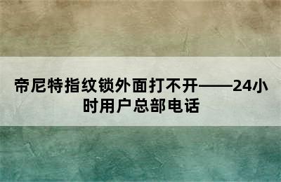 帝尼特指纹锁外面打不开——24小时用户总部电话