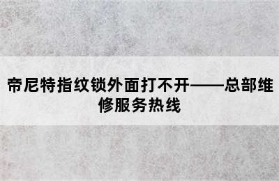 帝尼特指纹锁外面打不开——总部维修服务热线