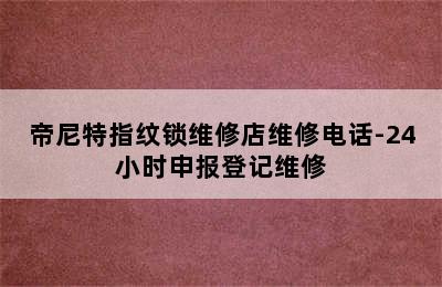 帝尼特指纹锁维修店维修电话-24小时申报登记维修