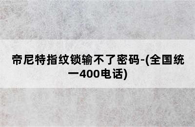 帝尼特指纹锁输不了密码-(全国统一400电话)