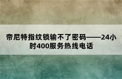 帝尼特指纹锁输不了密码——24小时400服务热线电话