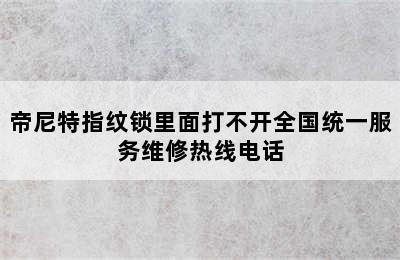 帝尼特指纹锁里面打不开全国统一服务维修热线电话