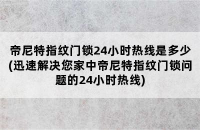 帝尼特指纹门锁24小时热线是多少(迅速解决您家中帝尼特指纹门锁问题的24小时热线)