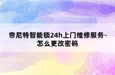 帝尼特智能锁24h上门维修服务-怎么更改密码