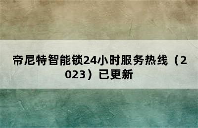 帝尼特智能锁24小时服务热线（2023）已更新