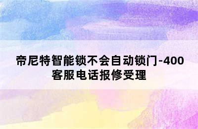 帝尼特智能锁不会自动锁门-400客服电话报修受理