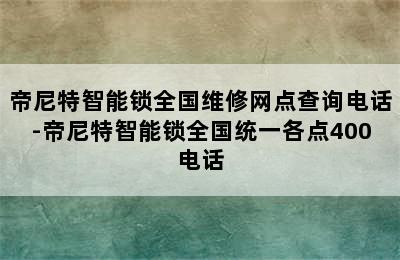 帝尼特智能锁全国维修网点查询电话-帝尼特智能锁全国统一各点400电话