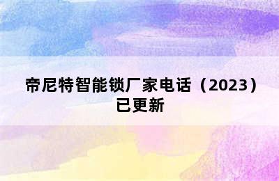 帝尼特智能锁厂家电话（2023）已更新