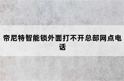 帝尼特智能锁外面打不开总部网点电话