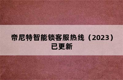 帝尼特智能锁客服热线（2023）已更新