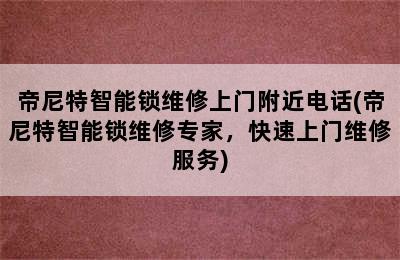 帝尼特智能锁维修上门附近电话(帝尼特智能锁维修专家，快速上门维修服务)