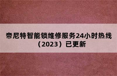 帝尼特智能锁维修服务24小时热线（2023）已更新