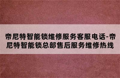 帝尼特智能锁维修服务客服电话-帝尼特智能锁总部售后服务维修热线