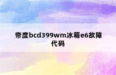 帝度bcd399wm冰箱e6故障代码