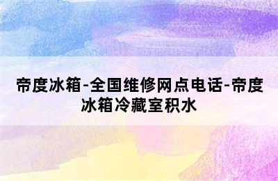 帝度冰箱-全国维修网点电话-帝度冰箱冷藏室积水