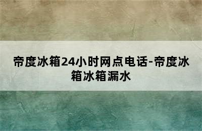 帝度冰箱24小时网点电话-帝度冰箱冰箱漏水