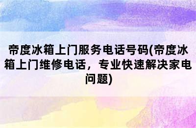 帝度冰箱上门服务电话号码(帝度冰箱上门维修电话，专业快速解决家电问题)