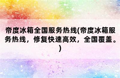 帝度冰箱全国服务热线(帝度冰箱服务热线，修复快速高效，全国覆盖。)