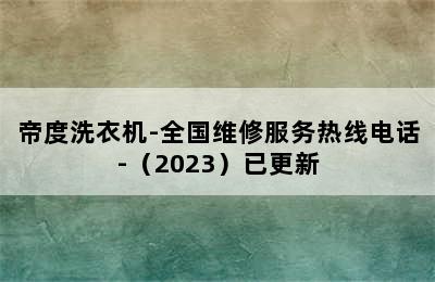 帝度洗衣机-全国维修服务热线电话-（2023）已更新