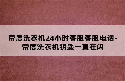 帝度洗衣机24小时客服客服电话-帝度洗衣机钥匙一直在闪