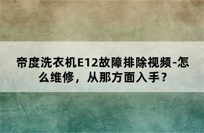 帝度洗衣机E12故障排除视频-怎么维修，从那方面入手？