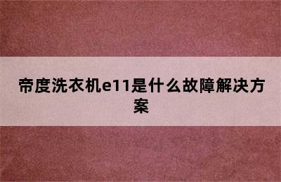 帝度洗衣机e11是什么故障解决方案