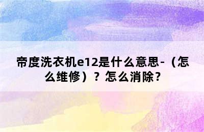 帝度洗衣机e12是什么意思-（怎么维修）？怎么消除？