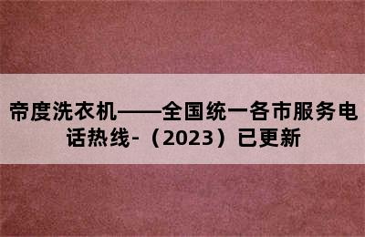 帝度洗衣机——全国统一各市服务电话热线-（2023）已更新