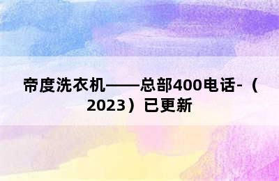 帝度洗衣机——总部400电话-（2023）已更新