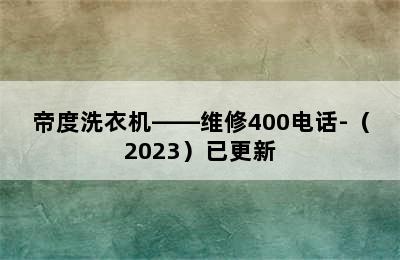 帝度洗衣机——维修400电话-（2023）已更新