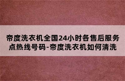 帝度洗衣机全国24小时各售后服务点热线号码-帝度洗衣机如何清洗