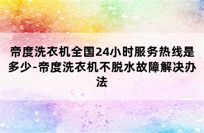 帝度洗衣机全国24小时服务热线是多少-帝度洗衣机不脱水故障解决办法