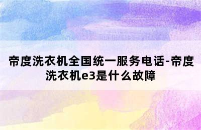 帝度洗衣机全国统一服务电话-帝度洗衣机e3是什么故障