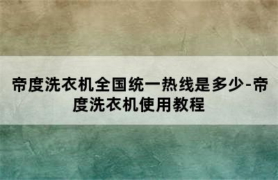 帝度洗衣机全国统一热线是多少-帝度洗衣机使用教程