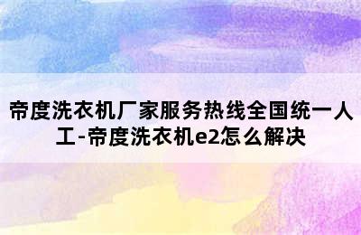 帝度洗衣机厂家服务热线全国统一人工-帝度洗衣机e2怎么解决