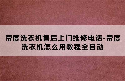 帝度洗衣机售后上门维修电话-帝度洗衣机怎么用教程全自动