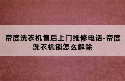 帝度洗衣机售后上门维修电话-帝度洗衣机锁怎么解除