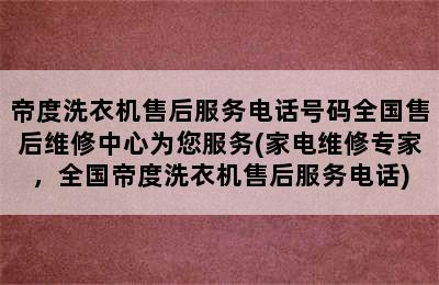 帝度洗衣机售后服务电话号码全国售后维修中心为您服务(家电维修专家，全国帝度洗衣机售后服务电话)