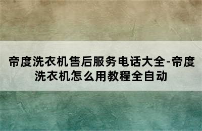 帝度洗衣机售后服务电话大全-帝度洗衣机怎么用教程全自动