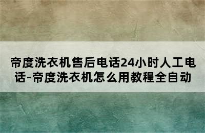 帝度洗衣机售后电话24小时人工电话-帝度洗衣机怎么用教程全自动