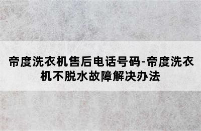 帝度洗衣机售后电话号码-帝度洗衣机不脱水故障解决办法