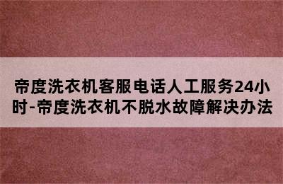 帝度洗衣机客服电话人工服务24小时-帝度洗衣机不脱水故障解决办法