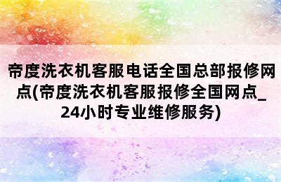 帝度洗衣机客服电话全国总部报修网点(帝度洗衣机客服报修全国网点_24小时专业维修服务)