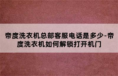 帝度洗衣机总部客服电话是多少-帝度洗衣机如何解锁打开机门