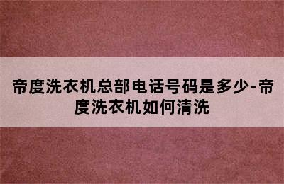 帝度洗衣机总部电话号码是多少-帝度洗衣机如何清洗